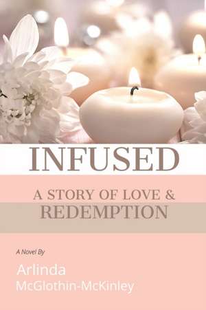 Infused: A story of love and redemption de Arlinda McGlothin-McKinley