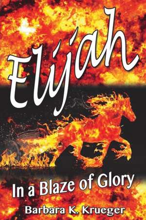 Elijah: In a Blaze of Glory de Barbara K. Krueger