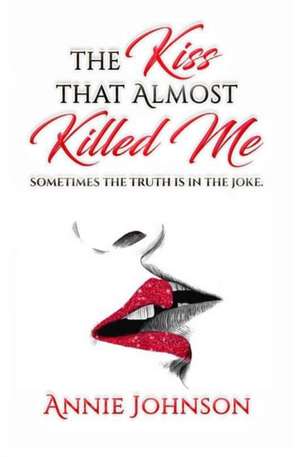 The Kiss That Almost Killed Me: Sometimes the truth is in the joke de Annie Johnson