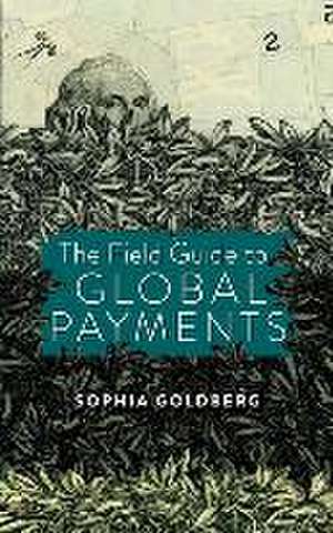 The Field Guide to Global Payments de Sophia Goldberg