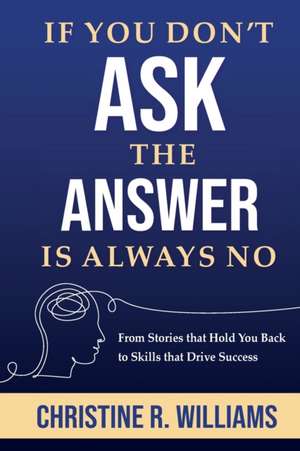 If You Don't Ask, the Answer Is Always No de Christine R Williams