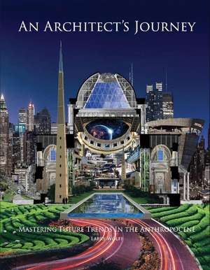 An Architect's Journey: Mastering Future Trends In the Anthropocene de Larry Wolff