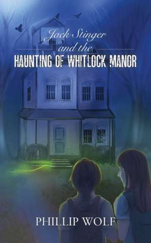 Jack Stinger and the Haunting of Whitlock Manor de Phillip Wolf