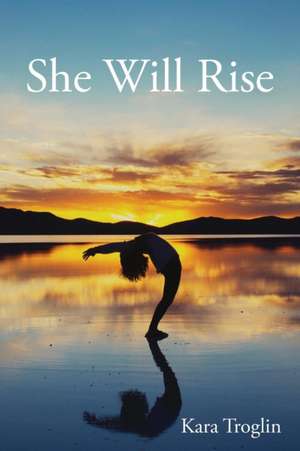 She Will Rise de Kara Troglin