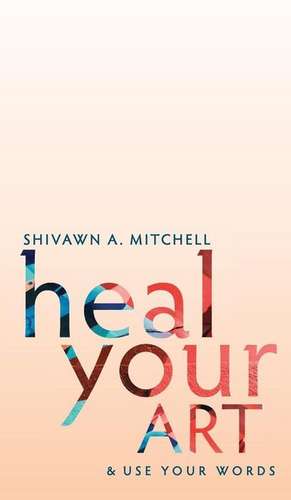 Heal Your Art & Use Your Words de Shivawn Mitchell