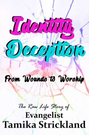 Identity Deception: From Wounds to Worship de Tamika Strickland