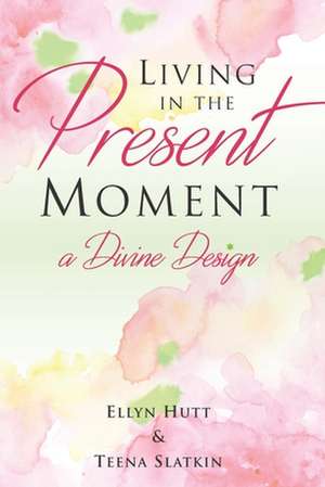 Living in the Present Moment: A Divine Design de Teena Slatkin