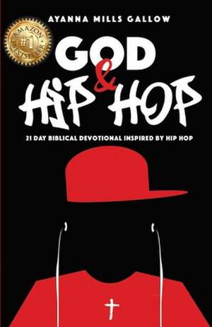 God & Hip Hop: 21 Day Biblical Devotional Inspired By Hip Hop de Ayanna Mills Gallow