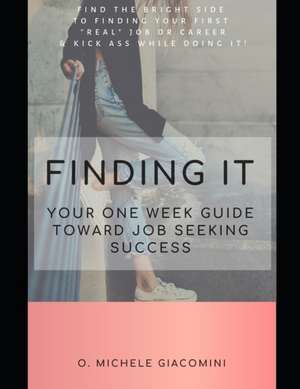 Finding It: Your One Week Guide Toward Job Seeking Success de O. Michele Giacomini