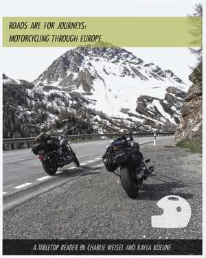 Roads are for Journeys - Motorcycling through Europe de Charlie Weisel