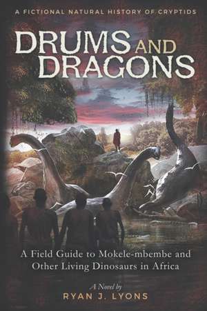 Drums and Dragons: A Field Guide to Mokele-mbembe and Other Living Dinosaurs in Africa de Ryan J. Lyons