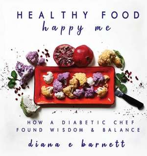 Healthy Food Happy Me: How a Diabetic Chef Found Wisdom & Balance de Diana E. Barnett