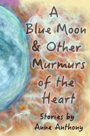 A Blue Moon & Other Murmurs of the Heart de Anne M. Anthony