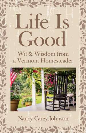 Life Is Good: Wit & Wisdom of a Vermont Homesteader de Nancy Carey Johnson