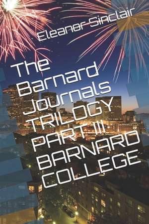 The Barnard Journals Trilogy Part III - Barnard College: A Wild Ride Through the Sixties de Eleanor Sinclair