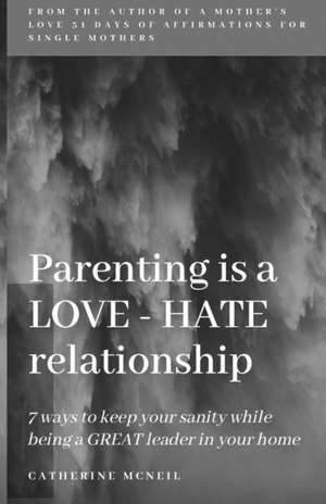 Parenting is a LOVE-HATE relationship: 7 ways to keep your sanity and be a GREAT leader in your home! de Catherine McNeil