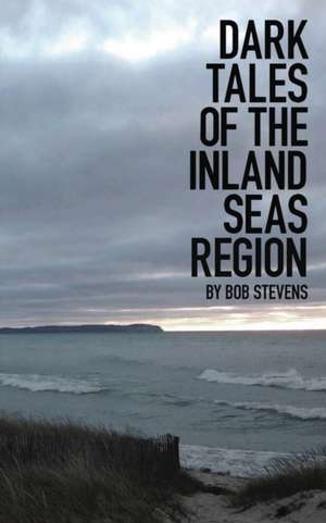 Dark Tales of the Inland Seas Region de Bob Stevens