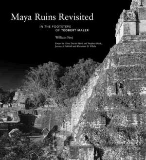 Maya Ruins Revisited: In the Footsteps of Teobert Maler de William Frej