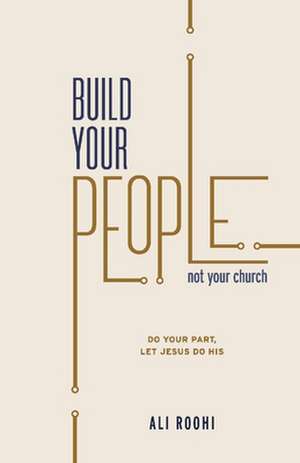 Build your people not your church: Do your job, let Jesus do his de Ali Roohi