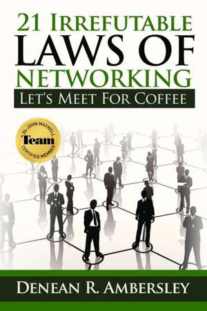 21 Irrefutable Laws of Networking: Let's Meet for Coffee de Denean R. Ambersley