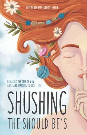 Shushing the Should Be's: Releasing the Grip of Mom Guilt and Learning to Just... Be! de Stephanie Westbrook Dixon