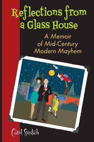 Reflections from a Glass House: A Memoir of Mid-Century Modern Mayhem de Carol Sveilich