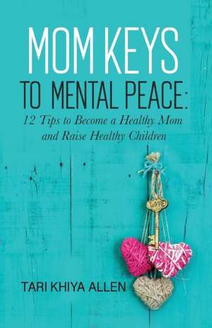 Mom Keys to Mental Peace: 12 Tips to Become a Healthy Mom and Raise Healthy Children de Tari Khiya Allen