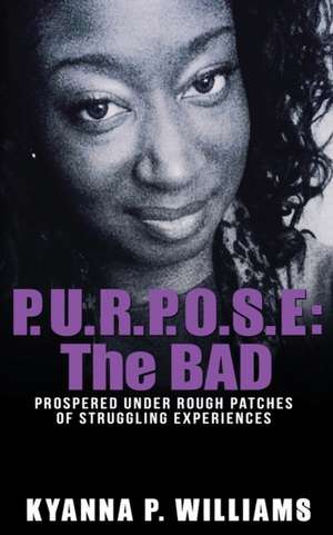 P.U.R.P.O.S.E.: The BAD: Prospered Under Rough Patches Of Struggling Experiences de Kyanna P. Williams