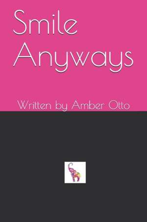 Smile Anyways: Written by Amber Otto de Amber Lee Otto