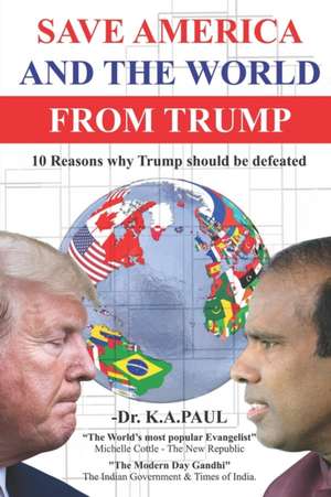 Save America And The World From Trump: 10 Reasons whyTrump should be defeated de Ka Paul