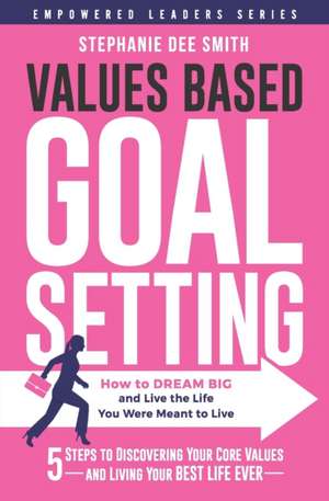 Values Based Goal Setting: How to DREAM BIG and Live the Life You Were Meant to Live de Stephanie Dee Smith