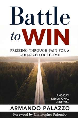 Battle To Win: Pressing Through Pain For A God-Sized Outcome: A 40-Day Devotional Journal de Armando Palazzo