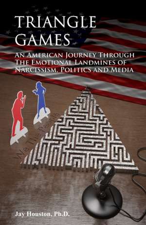 Triangle Games: An American journey through the emotional landmines of Narcissism, Politics & Media de Jay Houston