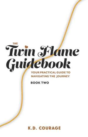 The Twin Flame Guidebook: Your Practical Guide to Navigating the Journey (Book Two) de K. D. Courage