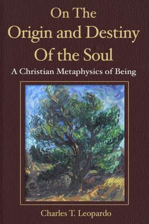 On the Origin and Destiny of the Soul: A Christian Metaphysics of Being de Charles Leopardo