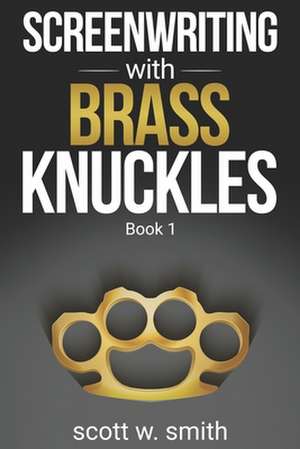 Screenwriting with Brass Knuckles: Book 1 de Scott W. Smith