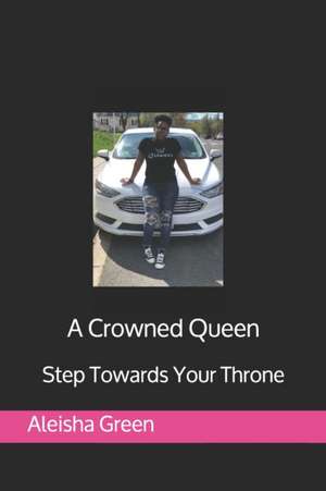 A Crowned Queen: Step Towards Your Throne de Aleisha Green