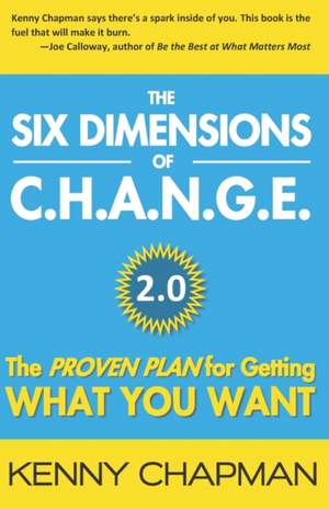 The Six Dimensions of C.H.A.N.G.E. 2.0: The Proven Plan for Getting What You Want de Kenny Chapman