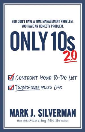 Only 10s 2.0: Confront Your To-Do List and Transform Your Life de Mark J. Silverman