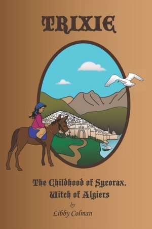 Trixie: The Childhood of Sycorax, Witch of Algiers de Libby Colman