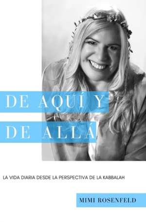 de Aquí Y de Allá: La vida diaria desde la perspectiva de la Kabbalah de Mimi Rosenfeld