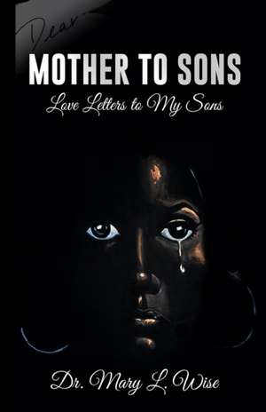 Mother to Sons: Love Letters to My Sons de Mary L. Wise