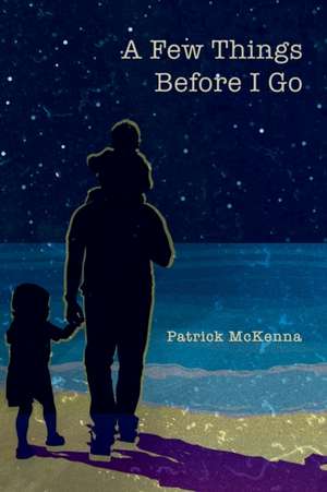 A Few Things Before I Go de Patrick Mckenna