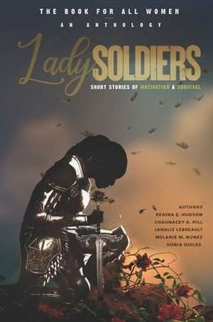 Lady Soldiers, An Anthology: Short Stories of Motivation and Survival: THE BOOK FOR ALL WOMEN de Lady Soldiers