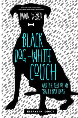 Black Dog, White Couch, and the Rest of My Really Bad Ideas de Dawn Weber