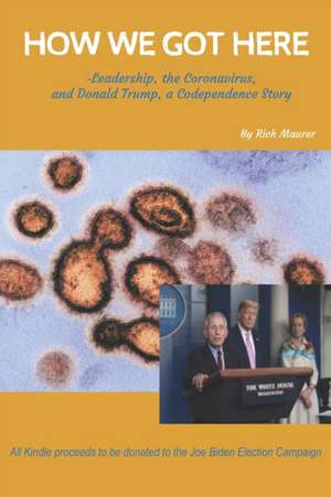 How We Got Here: -Leadership, the Coronavirus, and Donald Trump, a Codependence Story de Rich Maurer