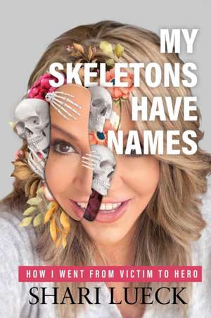 My Skeletons Have Names: How I Went From Victim To Hero de Shari Lueck