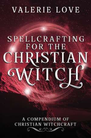 Spellcrafting for the Christian Witch de Valerie Love