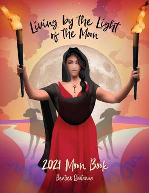 Living by the Light of the Moon: 2021 Moon Book de Beatrex Quntanna