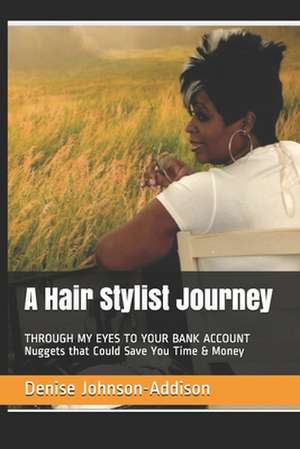 A Hair Stylist Journey: THROUGH MY EYES TO YOUR BANK ACCOUNT Nuggets that Could Save You Time & Money de Denise Johnson-Addison